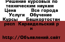 Решение курсовых по техническим наукам › Цена ­ 100 - Все города Услуги » Обучение. Курсы   . Башкортостан респ.,Караидельский р-н